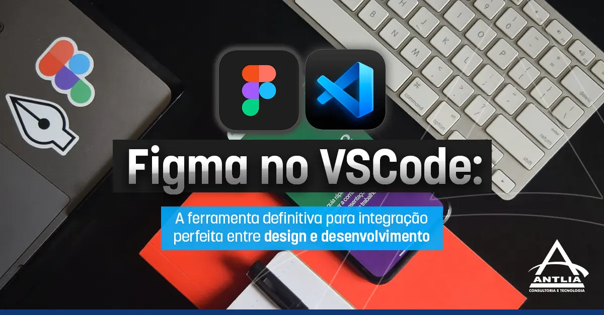 Figma No VSCode: Integração Entre Design E Desenvolvimento - Antlia